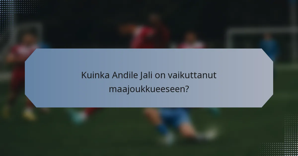 Kuinka Andile Jali on vaikuttanut maajoukkueeseen?