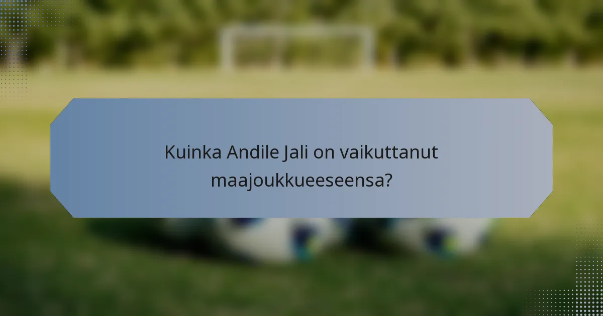 Kuinka Andile Jali on vaikuttanut maajoukkueeseensa?