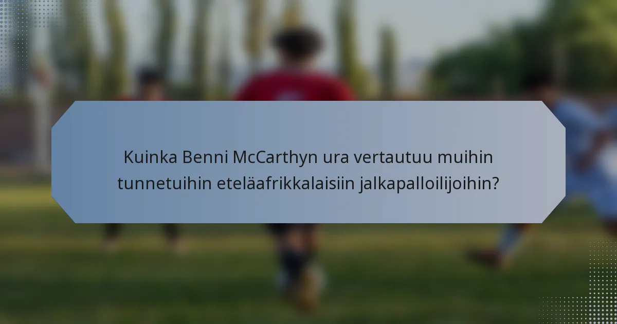 Kuinka Benni McCarthyn ura vertautuu muihin tunnetuihin eteläafrikkalaisiin jalkapalloilijoihin?
