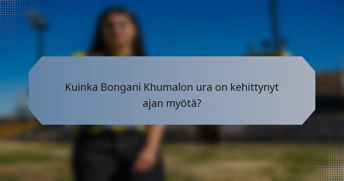 Kuinka Bongani Khumalon ura on kehittynyt ajan myötä?
