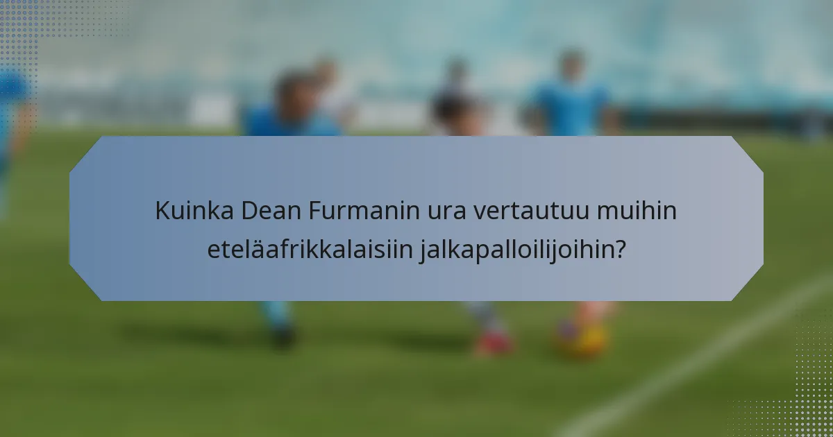 Kuinka Dean Furmanin ura vertautuu muihin eteläafrikkalaisiin jalkapalloilijoihin?