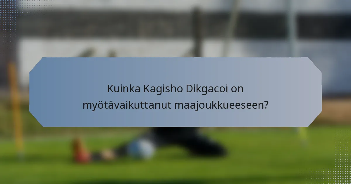 Kuinka Kagisho Dikgacoi on myötävaikuttanut maajoukkueeseen?