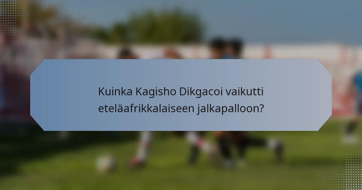Kuinka Kagisho Dikgacoi vaikutti eteläafrikkalaiseen jalkapalloon?