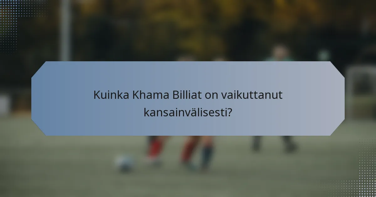 Kuinka Khama Billiat on vaikuttanut kansainvälisesti?