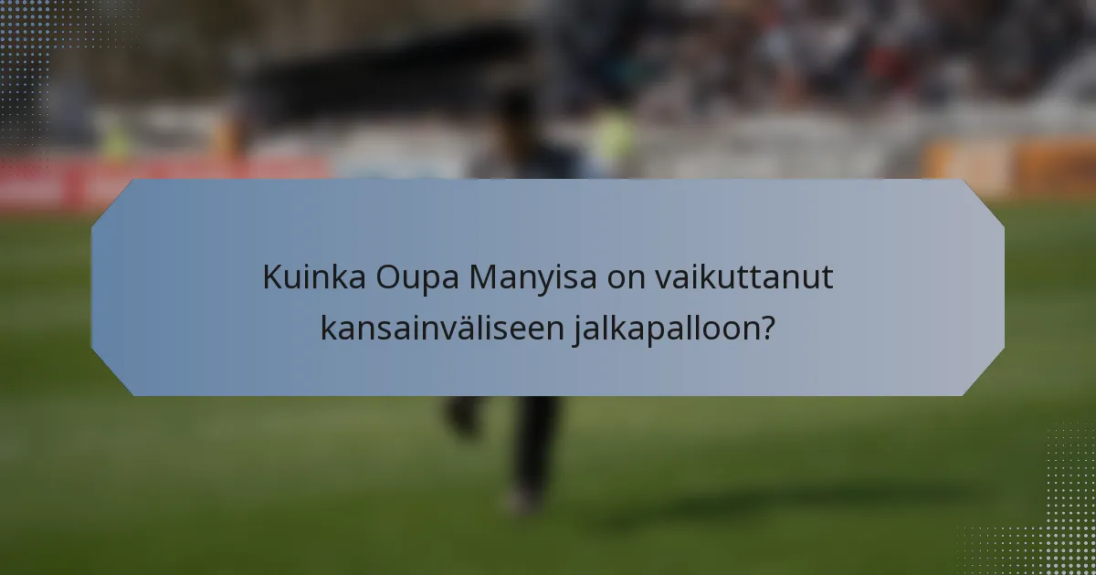 Kuinka Oupa Manyisa on vaikuttanut kansainväliseen jalkapalloon?