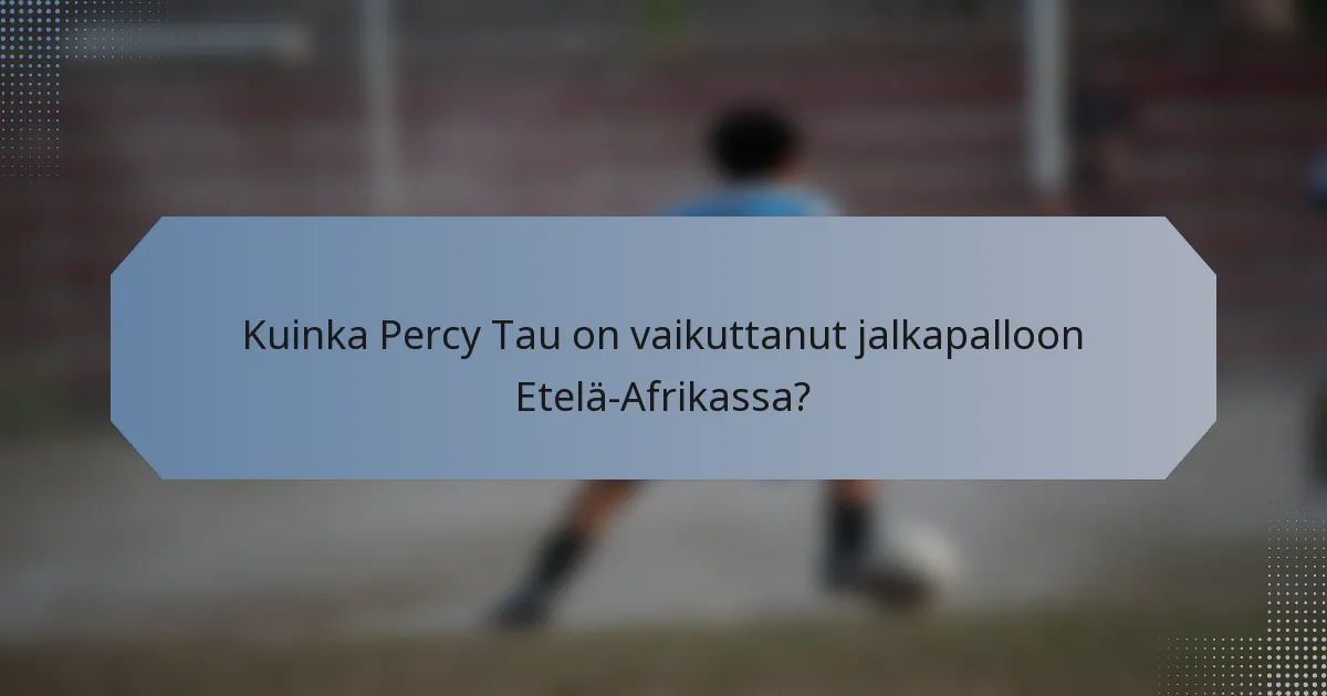 Kuinka Percy Tau on vaikuttanut jalkapalloon Etelä-Afrikassa?