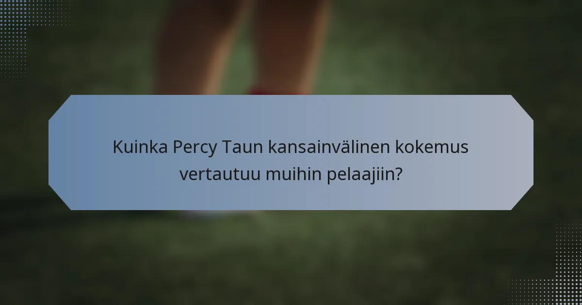Kuinka Percy Taun kansainvälinen kokemus vertautuu muihin pelaajiin?