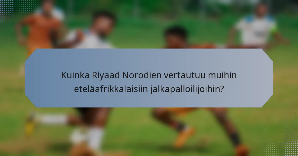 Kuinka Riyaad Norodien vertautuu muihin eteläafrikkalaisiin jalkapalloilijoihin?