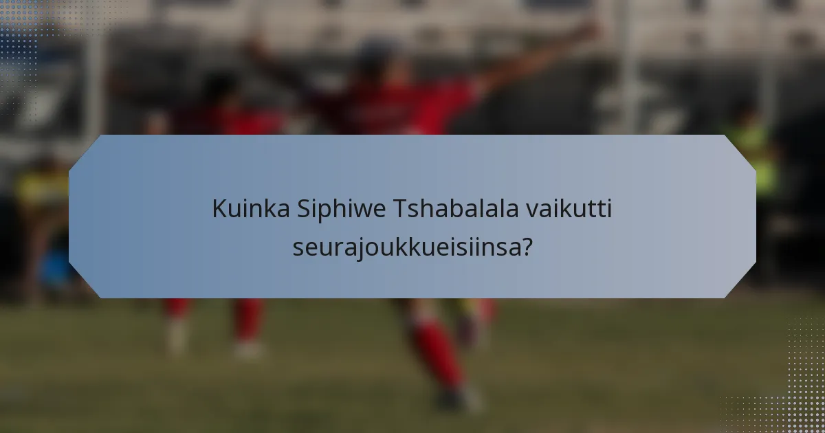 Kuinka Siphiwe Tshabalala vaikutti seurajoukkueisiinsa?