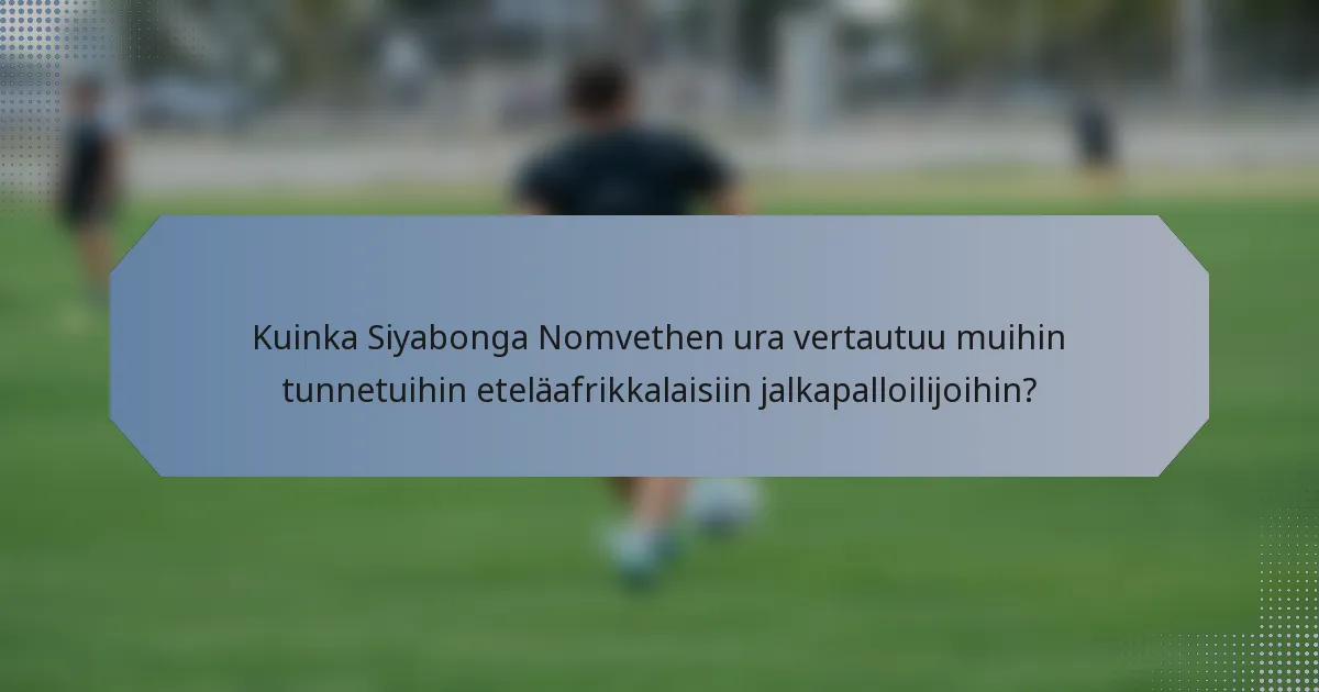 Kuinka Siyabonga Nomvethen ura vertautuu muihin tunnetuihin eteläafrikkalaisiin jalkapalloilijoihin?