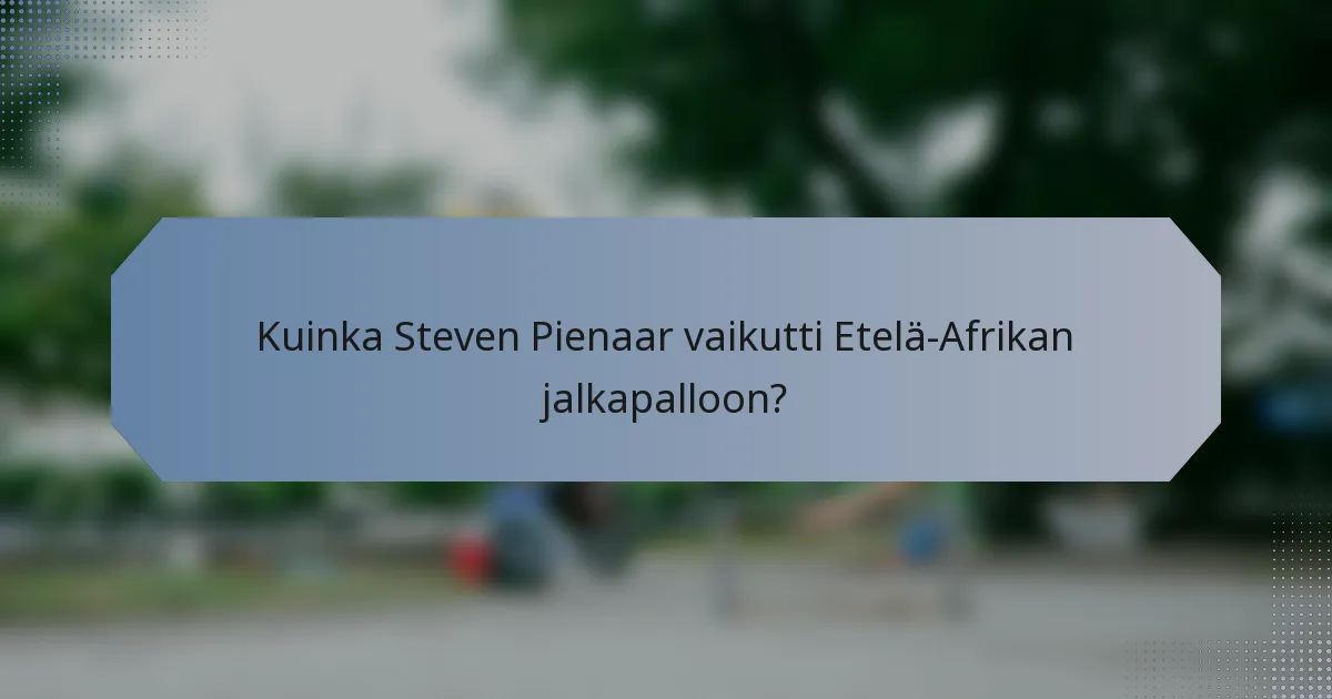 Kuinka Steven Pienaar vaikutti Etelä-Afrikan jalkapalloon?