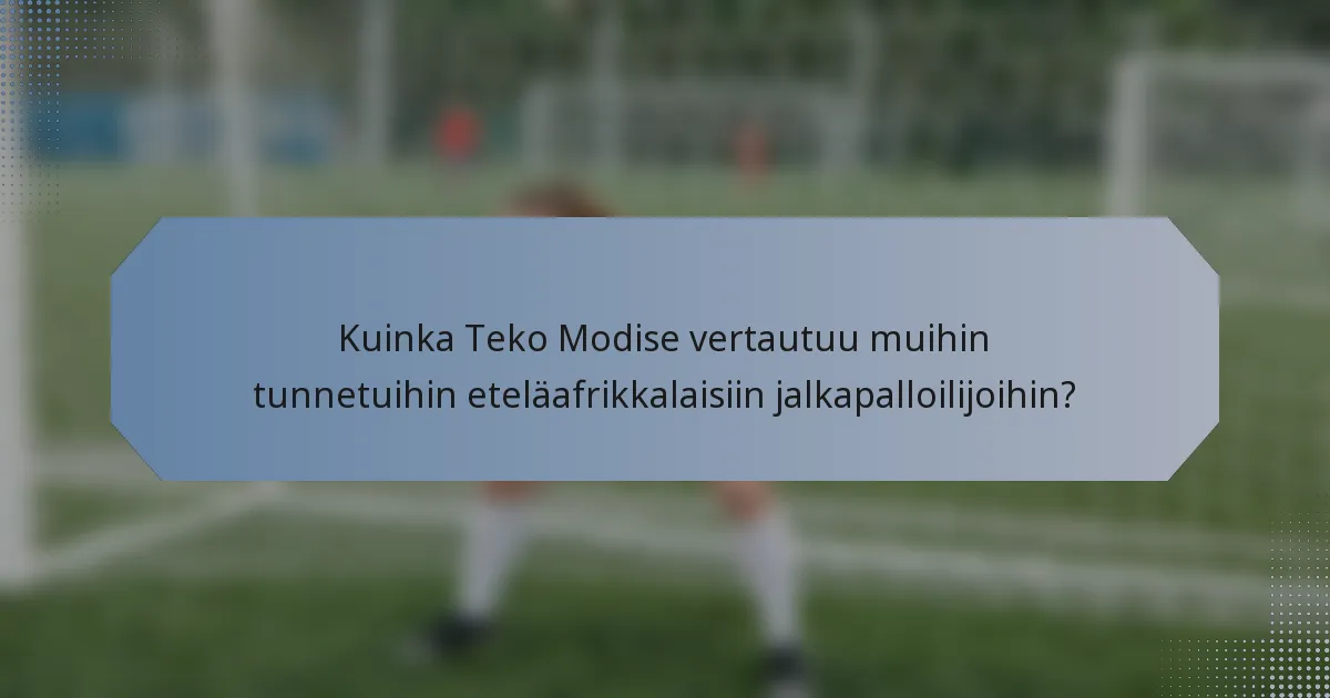 Kuinka Teko Modise vertautuu muihin tunnetuihin eteläafrikkalaisiin jalkapalloilijoihin?