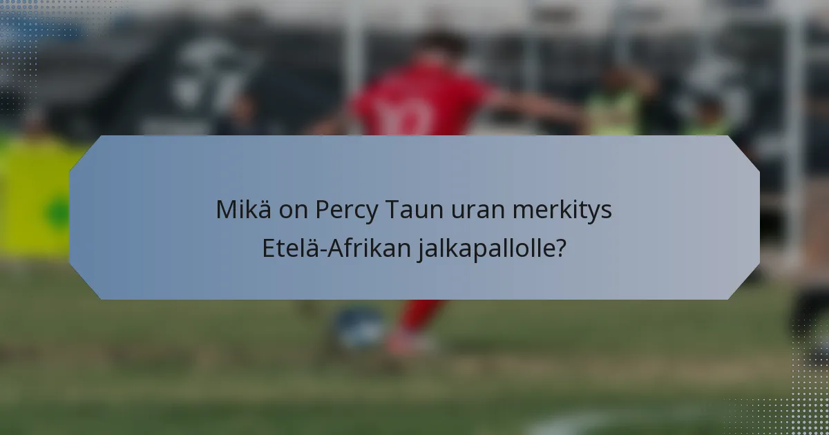 Mikä on Percy Taun uran merkitys Etelä-Afrikan jalkapallolle?
