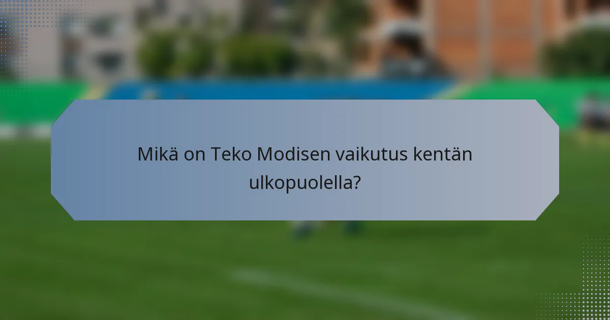 Mikä on Teko Modisen vaikutus kentän ulkopuolella?