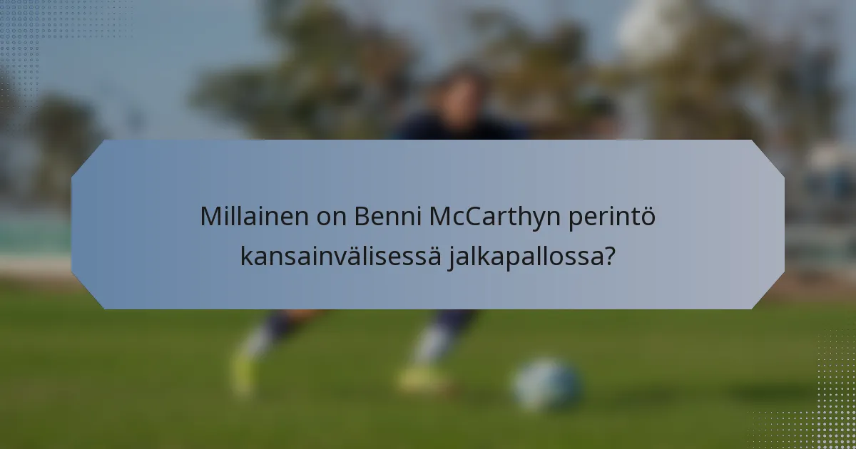 Millainen on Benni McCarthyn perintö kansainvälisessä jalkapallossa?