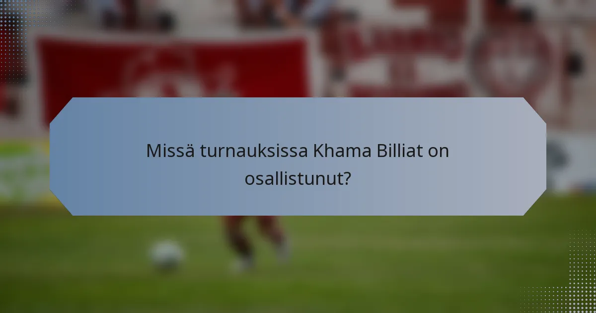 Missä turnauksissa Khama Billiat on osallistunut?