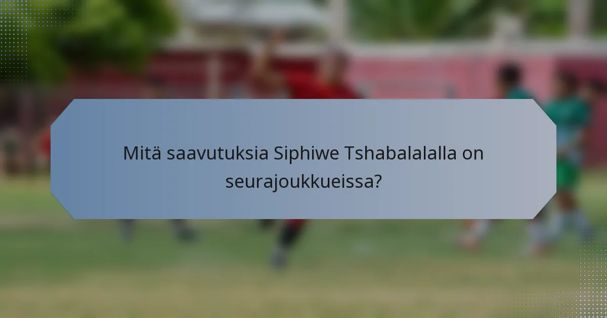Mitä saavutuksia Siphiwe Tshabalalalla on seurajoukkueissa?