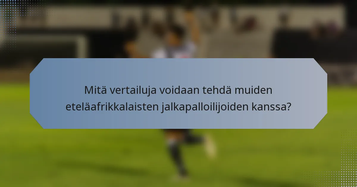Mitä vertailuja voidaan tehdä muiden eteläafrikkalaisten jalkapalloilijoiden kanssa?