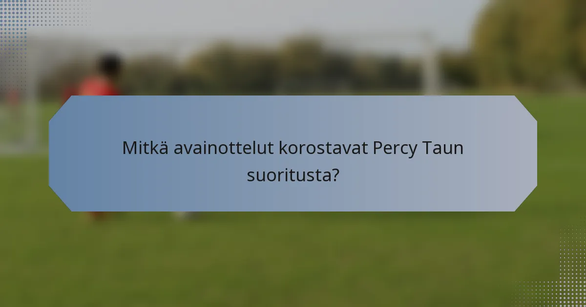 Mitkä avainottelut korostavat Percy Taun suoritusta?