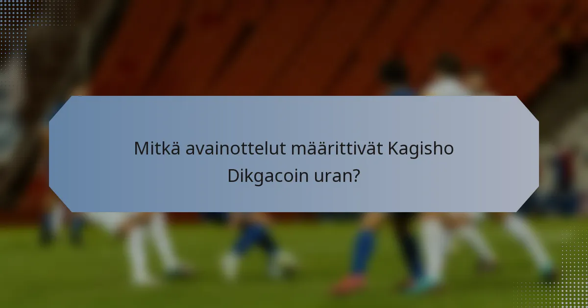 Mitkä avainottelut määrittivät Kagisho Dikgacoin uran?