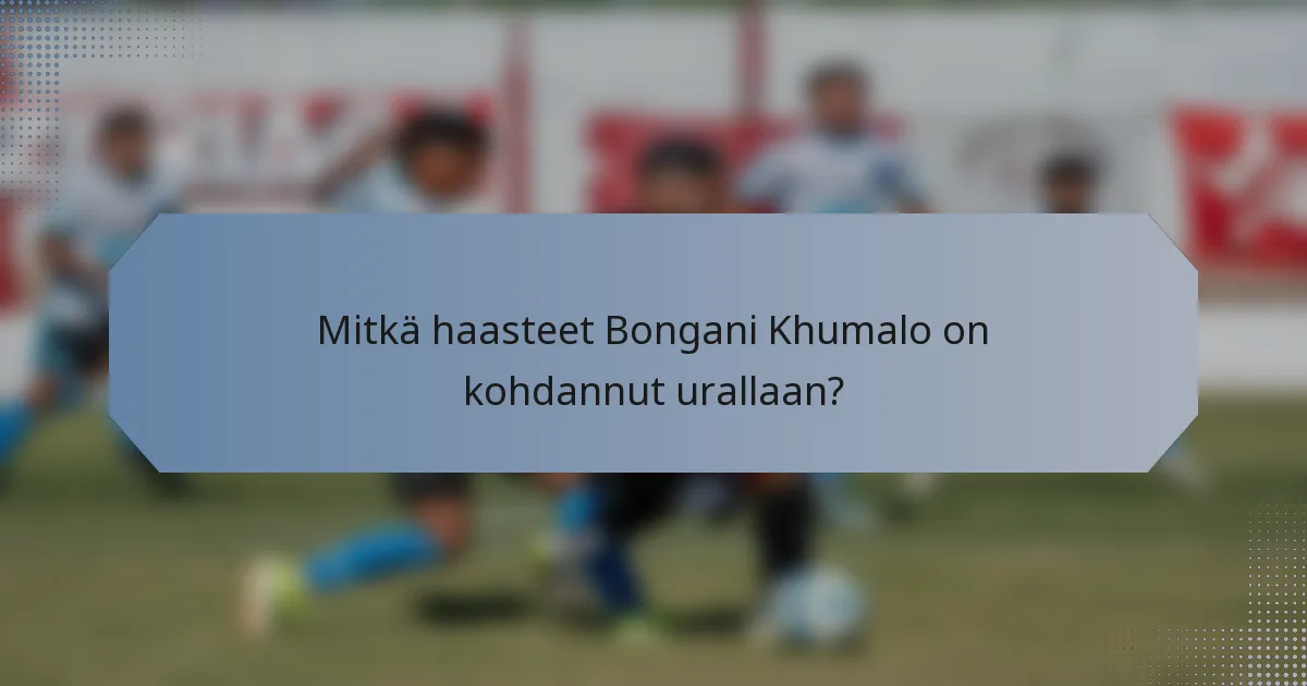 Mitkä haasteet Bongani Khumalo on kohdannut urallaan?