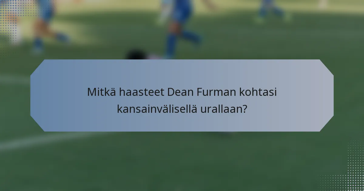 Mitkä haasteet Dean Furman kohtasi kansainvälisellä urallaan?