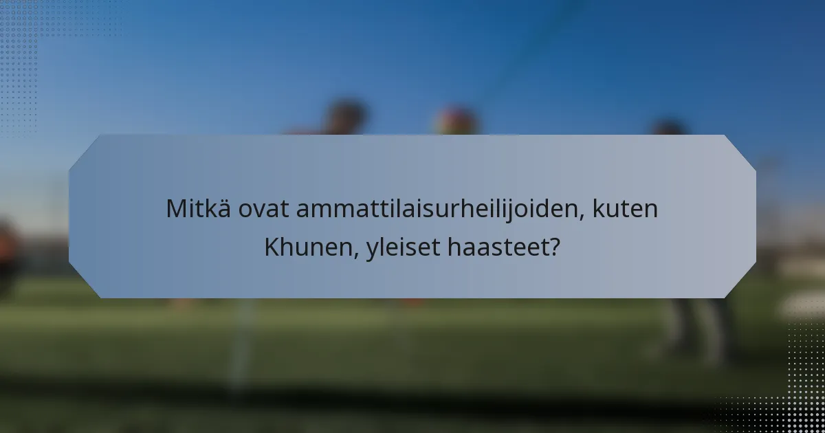Mitkä ovat ammattilaisurheilijoiden, kuten Khunen, yleiset haasteet?
