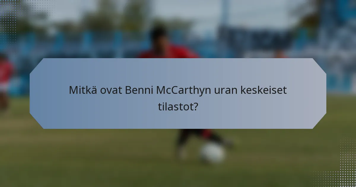 Mitkä ovat Benni McCarthyn uran keskeiset tilastot?