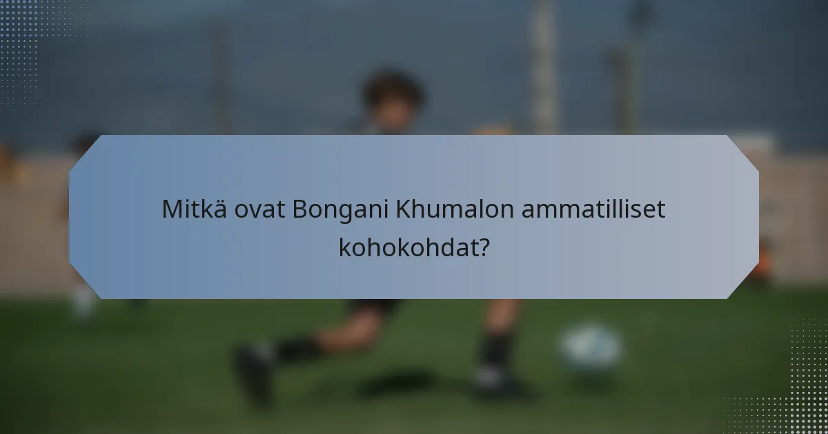 Mitkä ovat Bongani Khumalon ammatilliset kohokohdat?