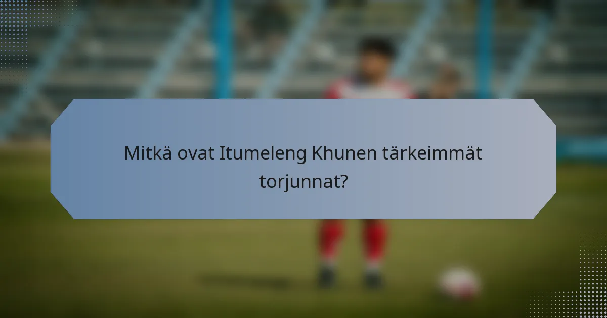 Mitkä ovat Itumeleng Khunen tärkeimmät torjunnat?