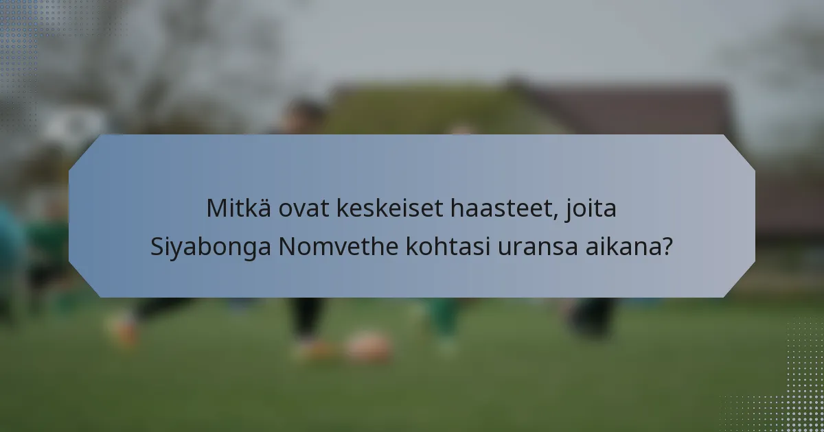 Mitkä ovat keskeiset haasteet, joita Siyabonga Nomvethe kohtasi uransa aikana?