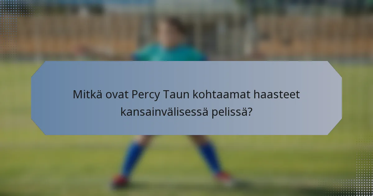 Mitkä ovat Percy Taun kohtaamat haasteet kansainvälisessä pelissä?