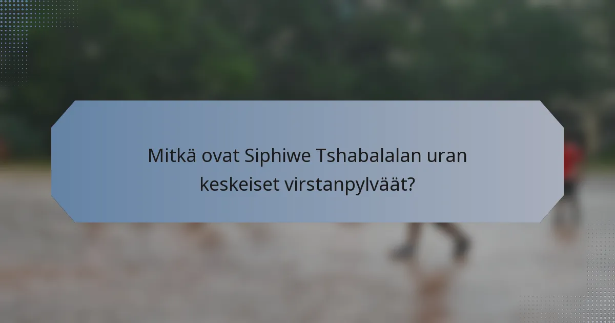 Mitkä ovat Siphiwe Tshabalalan uran keskeiset virstanpylväät?