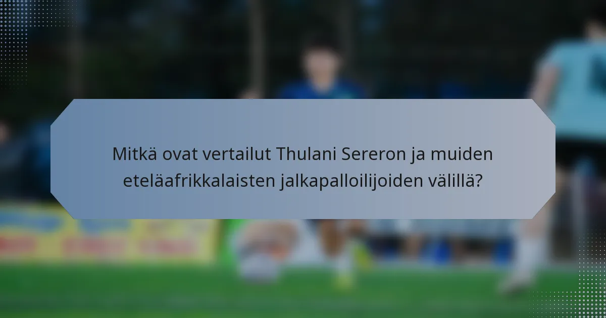 Mitkä ovat vertailut Thulani Sereron ja muiden eteläafrikkalaisten jalkapalloilijoiden välillä?