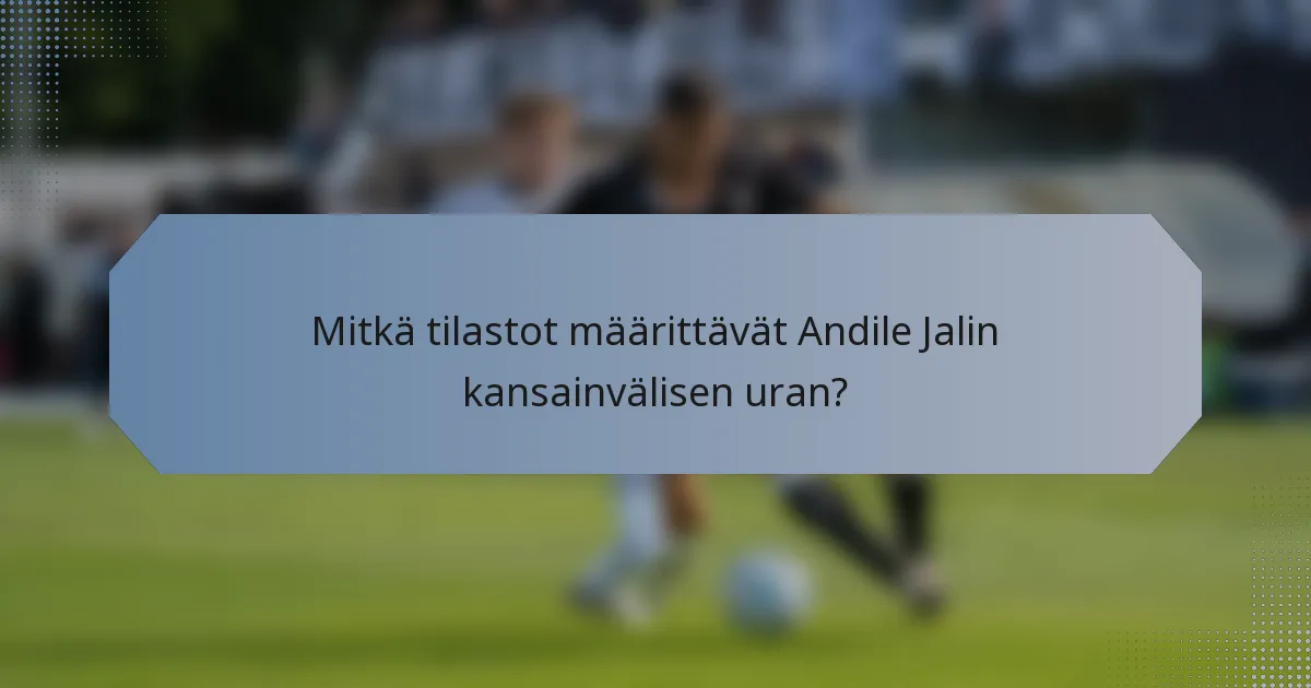 Mitkä tilastot määrittävät Andile Jalin kansainvälisen uran?